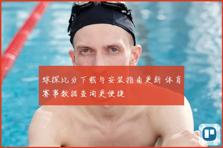 球探比分下载与安装指南更新 体育赛事数据查询更便捷