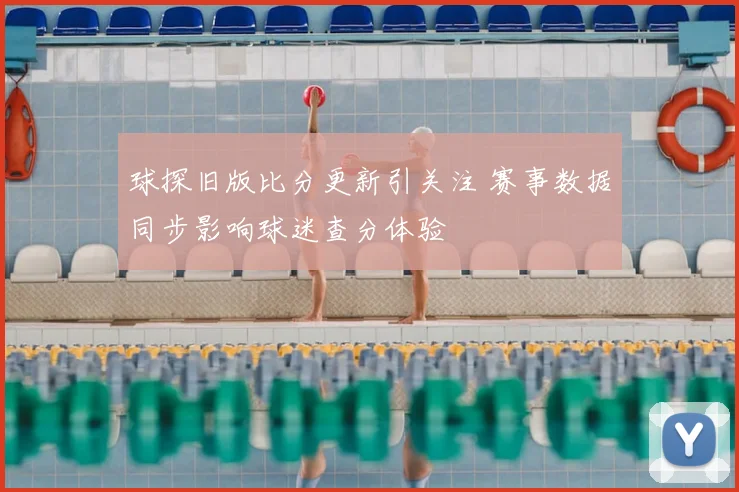球探旧版比分更新引关注 赛事数据同步影响球迷查分体验