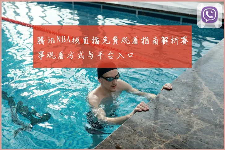 腾讯NBA线直播免费观看指南解析赛事观看方式与平台入口