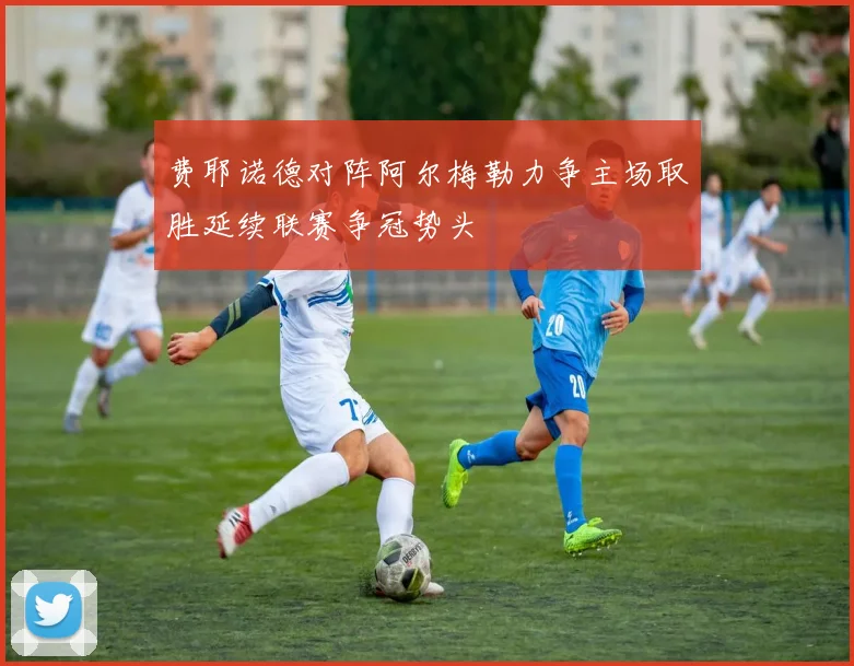 费耶诺德对阵阿尔梅勒力争主场取胜延续联赛争冠势头