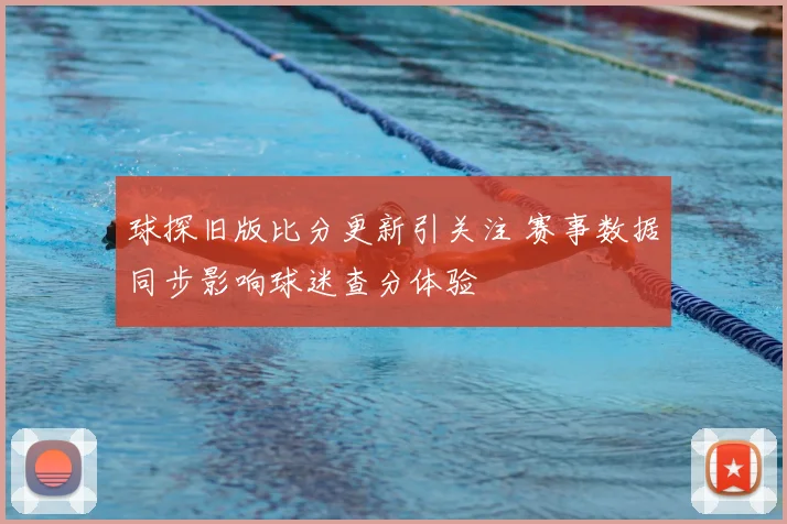 球探旧版比分更新引关注 赛事数据同步影响球迷查分体验
