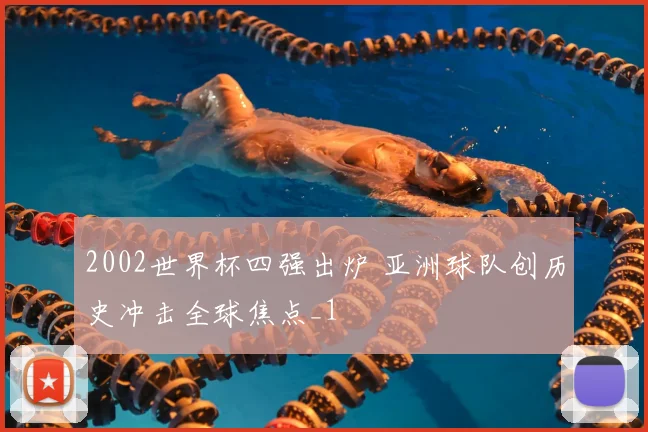 2002世界杯四强出炉 亚洲球队创历史冲击全球焦点_1