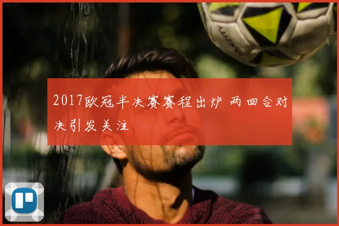 2017欧冠半决赛赛程出炉 两回合对决引发关注