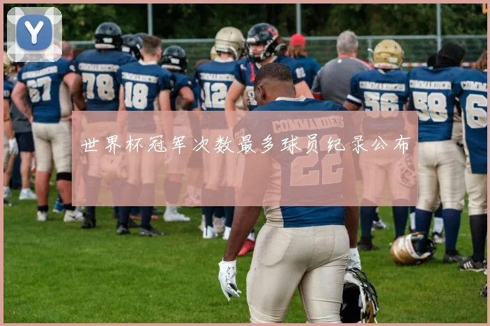 世界杯冠军次数最多球员纪录公布
