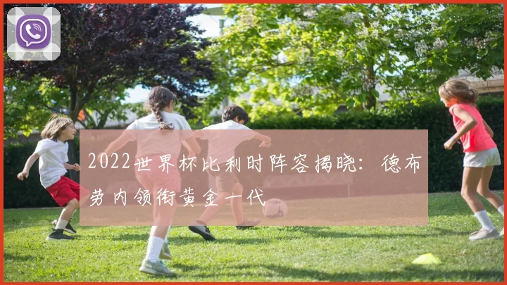 2022世界杯比利时阵容揭晓:德布劳内领衔黄金一代