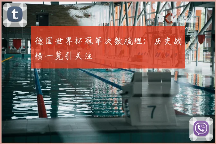 德国世界杯冠军次数梳理:历史战绩一览引关注