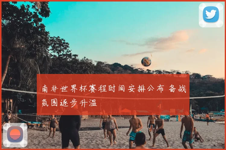 南非世界杯赛程时间安排公布 备战氛围逐步升温