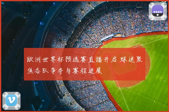 欧洲世界杯预选赛直播开启 球迷聚焦各队争夺与赛程进展