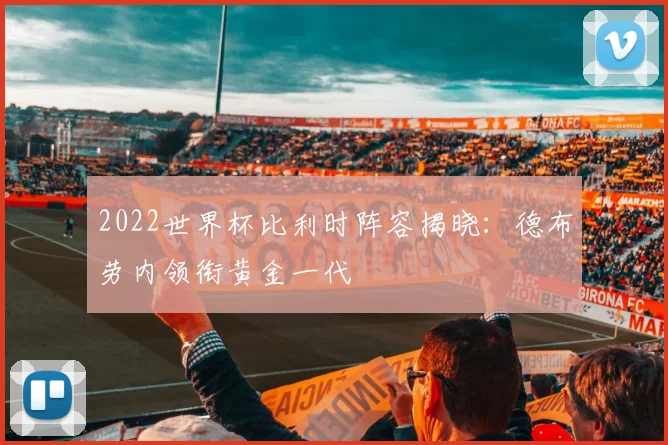 2022世界杯比利时阵容揭晓:德布劳内领衔黄金一代