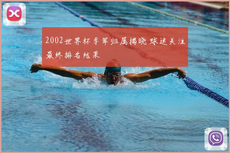 2002世界杯季军归属揭晓 球迷关注最终排名结果