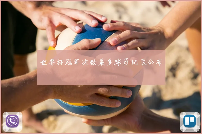 世界杯冠军次数最多球员纪录公布