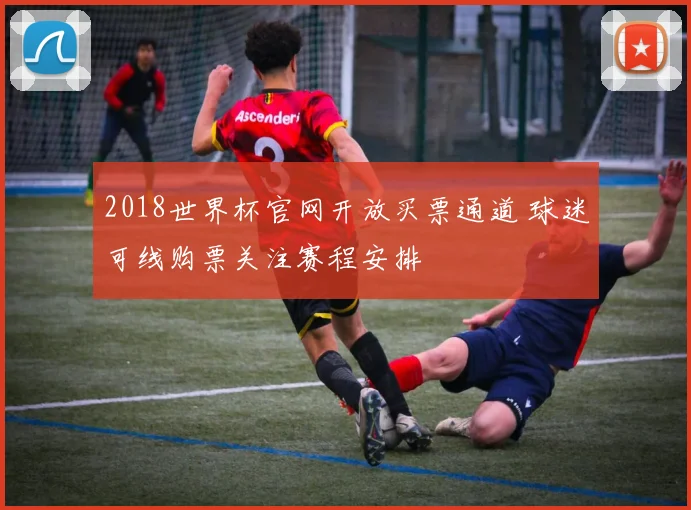 2018世界杯官网开放买票通道 球迷可线购票关注赛程安排