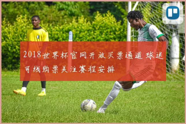 2018世界杯官网开放买票通道 球迷可线购票关注赛程安排